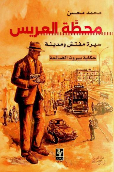  محطة العريس : سيرة مفتش ومدينة : حكايات بيروت الضائعة = Ariss station : biography of an inspector and a city : the lost story of Beirut