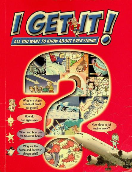  All you want to know about everything : why is a dog's sense of smell so good ?, how do our eyes see ?, when and how was the Universe born ?, why are the Arctic and Antarctic always cold ?, how does a jet engine work ?