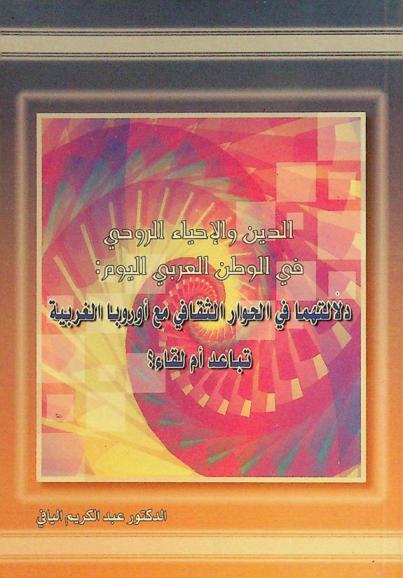  الدين والإحياء الروحي في الوطن العربي اليوم : دلالتهما في الحوار الثقافي مع أوروبا الغربية : تباعد أم لقاء؟ = Religion and the modern spiritual revival in Arab countries : its meaning in the cultural dialogue with Western Europe : whthdrawal or rapprochement?