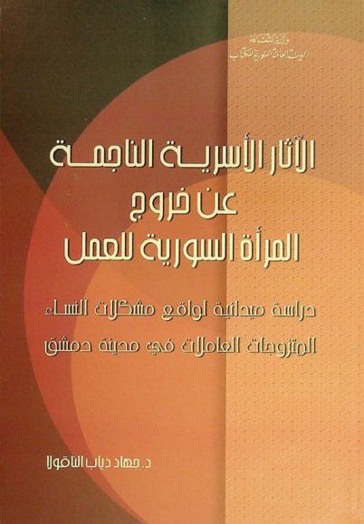  الآثار الأسرية الناجمة عن خروج المرأة السورية للعمل : دراسة ميدانية لواقع مشكلات النساء المتزوجات العاملات في مدينة دمشق