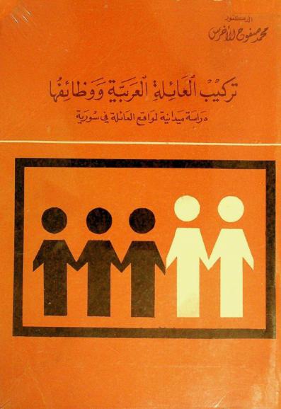  تركيب العائلة العربية ووظائفها : دراسة ميدانية لواقع العائلة في سورية