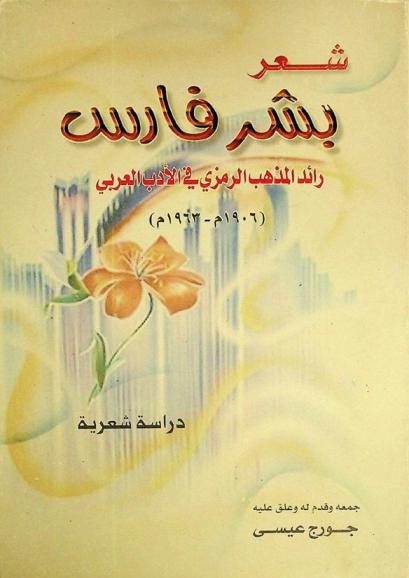 شعر بشر فارس : رائد المذهب الرمزي في الأدب العربي (1906 م-1963 م) : دراسة شعرية