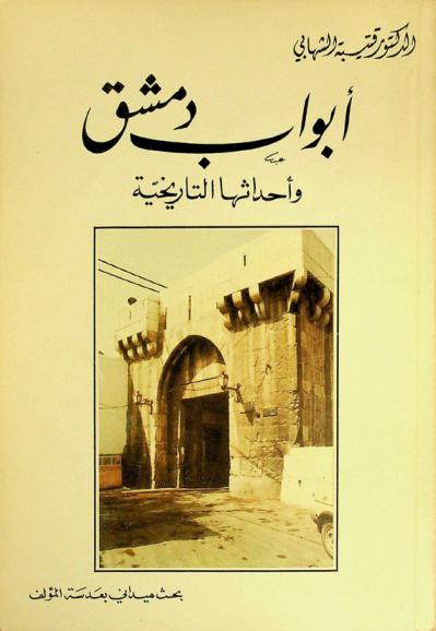  أبواب دمشق وأحداثها التاريخية : بحث ميداني بعدسة المؤلف = Gates of Damascus & their historical events : a field research illustrated & photographed by the author
