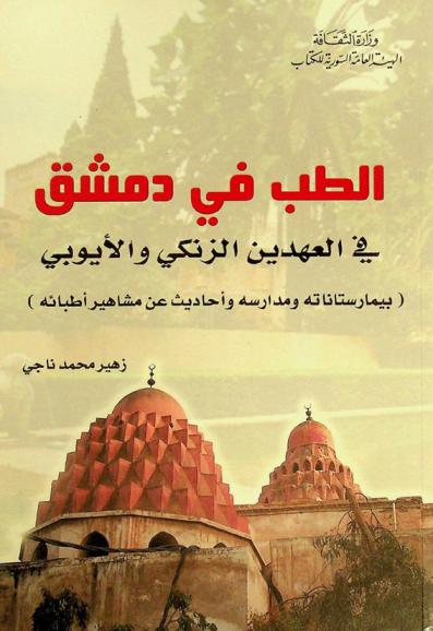  الطب في دمشق في العهدين الزنكي والأيوبي : (بيمارستاناته ومدارسه وأحاديث عن مشاهير أطبائه)