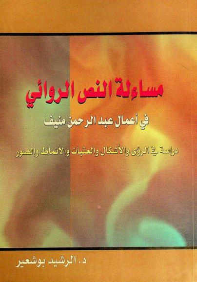  مساءلة النص الروائي في أعمال عبد الرحمن منيف : دراسة في الرؤى والأشكال والعتبات والأنماط والصور