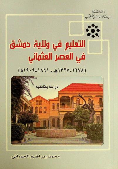  التعليم في ولاية دمشق في العصر العثماني (1278-1327 هـ.-1861-1909 م.) : دراسة وثائقية