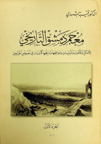 معجم دمشق التاريخي للأماكن والأحياء والمشيدات ومواقعها وتاريخها كما وردت في نصوص المؤرخين