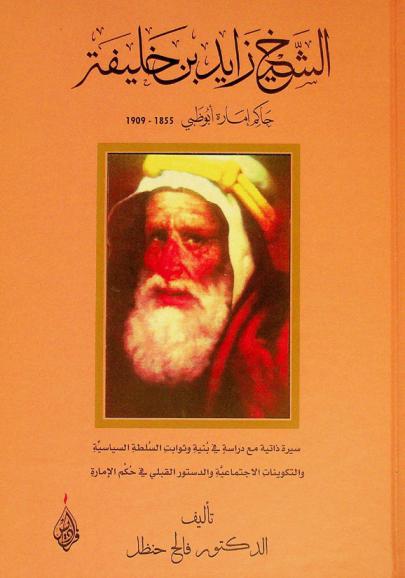  الشيخ زايد بن خليفة حاكم إمارة أبو ظبي 1855-1909 : سيرة ذاتية مع دراسة في بنية وثوابت السلطة السياسية والتكوينات الاجتماعية والدستور القبلي في حكم الإمارة