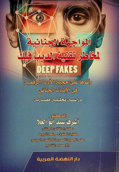 المواجهة الجنائية لمخاطر تقنية الديب فيك Deep fakes وأثرها على حجية الأدلة الرقمية في الإثبات الجنائي : دراسة تحليلية مقارنة
