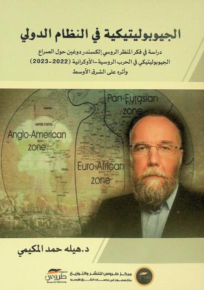 الجيوبوليتيكية في النظام الدولي : دراسة في فكر المنظر الروسي إلكسندر دوغين حول الصراع الجيوبوليتيكي في الحرب الروسية-الأوكرانية (2023-2022) وأثره على الشرق الأوسط
