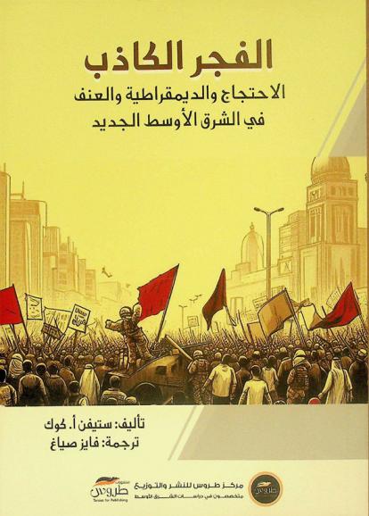  الفجر الكاذب : الاحتجاج والديمقراطية والعنف في الشرق الأوسط الجديد