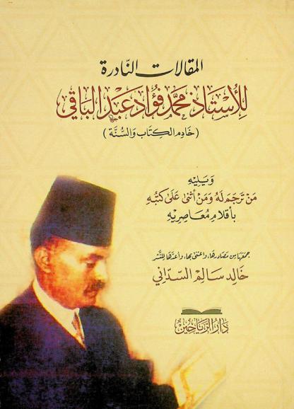  المقالات النادرة للأستاذ محمد فؤاد عبد الباقي : (خادم الكتاب والسنة) ؛ ويليه من ترجم له ومن أثنى على كتبه بأقلام معاصريه