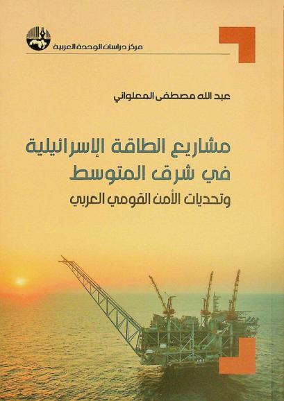  مشاريع الطاقة الإسرائيلية في شرق المتوسط وتحديات الأمن القومي العربي