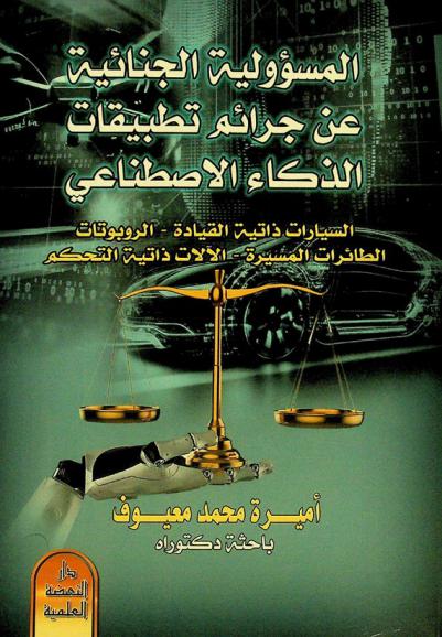  المسؤولية الجنائية عن جرائم تطبيقات الذكاء الاصطناعي : (السيارات ذاتية القيادة-الروبوتات-الطائرات المسيرة-الآلات ذاتية التحكم)