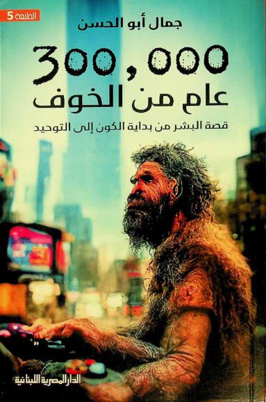  300.000 عام من الخوف : قصة البشر من بداية الكون إلى التوحيد‬