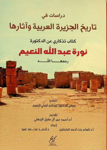  دراسات في تاريخ الجزيرة العربية وآثارها : كتاب تذكاري عن الدكتورة نورة النعيم يرحمها الله