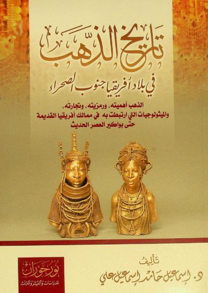  تاريخ الذهب في بلاد إفريقيا جنوب الصحراء : الذهب أهميته، ورمزيته، وتجارته، والميثولوجيات التي ارتبطت به في ممالك إفريقيا القديمة حتى بواكير العصر الحديث