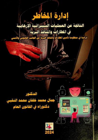  إدارة المخاطر الناتجة عن العمليات السيبرانية الإرهابية في المطارات والمنافذ البرية : دراسة في منظومة تأمين المطارات والمنافذ البرية من الجانب القانوني والأمني