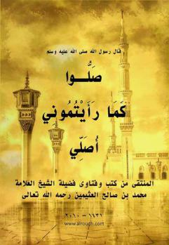 قال رسول الله صلى الله عليه وسلم صلوا كما رأيتموني أصلي : المنتقى من كتب وفتاوى فضيلة الشيخ العلامة محمد بن صالح العثيمين رحمه الله تعالى