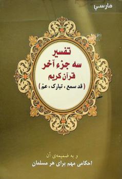  تفسير سه جزء آخر قرآن كريم : (قد سمع، تبارک، عم) و به ضمیمه ی آن احکامی مهم برای هر مسلمان = تفسير العشر الأخير من القرآن الكريم
