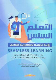  التعلم السلس : رؤى تربوية لاستمرارية التعلم = Seamless learning : educational insights for the continuity of learning
