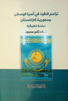  تزاحم النفوذ في آسيا الوسطى : جمهورية كازاخستان : دراسة تطبيقية