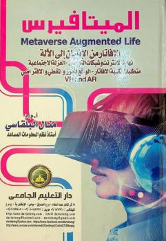 الميتافيرس = Metaverse augmented life : الأفاتار من الإنسان إلى الآلة : نهاية الإنترنت وشبكات التواصل، العزلة الاجتماعية، متطلبات تقنية الأفاتار، الواقع المعزز والفعلي والافتراضي VR and AR