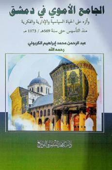  الجامع الأموي في دمشق وأثره على الحياة السياسية والإدارية والفكرية منذ التأسيس حتى سنة 569 هـ / 1173 م