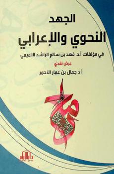  الجهد النحوي والإعرابي في مؤلفات أ. د. فهد بن سالم الراشد التميمي : -عرض نقدي-