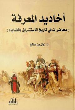  أخاديد المعرفة : (محاضرات في تاريخ الاستشراق وقضاياه)
