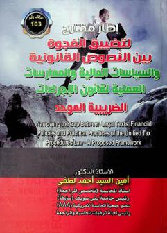  إطار مقترح لتضييق الفجوة بين النصوص القانونية والسياسات المالية والممارسات العملية لقانون الإجراءات الضريبية الموحد = Narrowing the gap between legal texts, financial policies and practical practices of the unified tax procedures law-A proposed framework