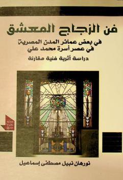  فن الزجاج المعشق في بعض عمائر المدن المصرية في عصر أسرة محمد علي : دراسة أثرية فنية مقارنة (1220-1372 هـ / 1805-1953 م)