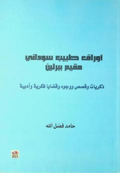  أوراق طبيب سوداني مقيم ببرلين : ذكريات وقصص ووجوه وقضايا فكرية وأدبية