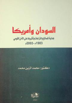 السودان وأمريكا : جدلية المصالح والنزاعات وتأثيراتها على الأمن القومي في الفترة من عام 1983 م-عام 2003 م = Sudan and America : the dialectic interests and conflicts and their effects on national security 1983-2003