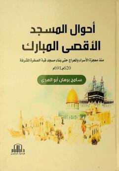  أحوال المسجد الأقصى المبارك منذ معجزة الإسراء والمعراج حتى بناء مسجد قبة الصخرة المشرفة 620 م-691 م = The situation of the Aqsa mosque since the miracle of Israa and Meraaj until building the dome of the rock mosque 620 AD-691 AD