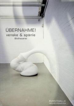  Übernahme! : Venske et Spänle : Bildhauerei : eine Dokumentation aus Anlass der gleichnamigen Ausstellung in der Kunsthalle Wilhelmshaven vom 8. Juli bis 30. September 2018