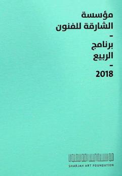 مؤسسة الشارقة للفنون : برنامج الربيع 2018 = Sharjah art foundation : spring programme 2018