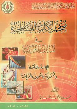  معجم الكلمات المصطلحية : الإدارة والاقتصاد والعسكرية والفنون والرياضة