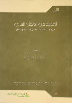 المدينة في الوطن العربي في ضوء الاكتشافات الآثارية : النشأة والتطور = The city in the Arab World in light of archaeological discoveries : evolution and development