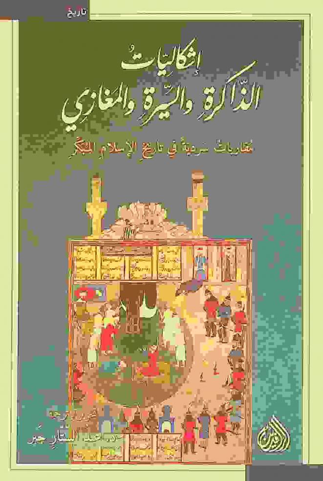  إشكاليات الذاكرة والسيرة والمغازي : مقاربات سردية في تاريخ الإسلام المبكر = Problematics of memory, prophetic biography and raids : narrative approaches in early islamic history