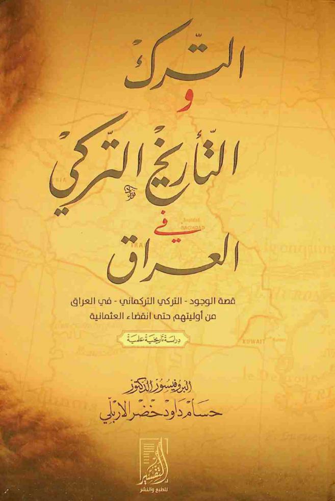 الترك والتاريخ التركي في العراق : قصة الوجود-التركي التركماني-في العراق من أوليتهم حتى انقضاء العثمانية : -دراسة تاريخية علمية-