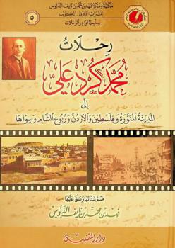 رحلات محمد كرد علي : إلى المدينة المنورة، فلسطين، الأردن، ربوع الشام، وسواهم