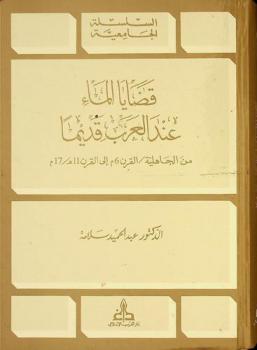  قضايا الماء عند العرب قديما من الجاهلية / القرن 6 م إلى القرن 11 هـ / 17 م = Water issues in the ancient arab world from the origins to the end of the XIth c. AD XVIIth c. AH