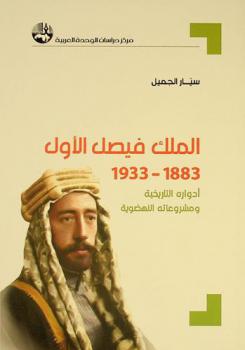 الملك فيصل الأول 1883-1933 : أدواره التاريخية ومشروعاته النهضوية = King Faisal I 1883-1933 : His historical roles and renaissance projects