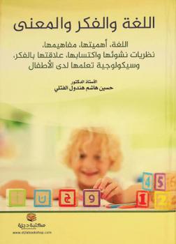 اللغة والفكر والمعنى : اللغة، أهميتها، مفاهيمها، نظريات نشوئها واكتسابها، علاقتها بالفكر، وسيكولوجية تعلمها لدى الأطفال