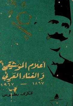 أعلام الموسيقى والغناء العربي 1867-1967