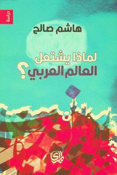 لماذا يشتعل العالم العربي ؟