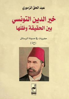  خير الدين التونسي بين الحقيقة وظلها : حفريات في مدونة الرسائل