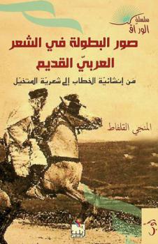 صور البطولة في الشعر العربي القديم من إنشائية الخطاب إلى شعرية المتخيل