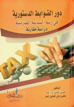 دور الضوابط الدستورية في رسم السياسة الضريبية : دراسة مقارنة